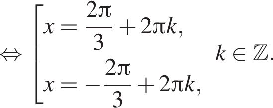 равносильно совокупность выражений x = дробь: числитель: 2 Пи , знаменатель: 3 конец дроби плюс 2 Пи k,x = минус дробь: числитель: 2 Пи , знаменатель: 3 конец дроби плюс 2 Пи k, конец совокупности . k принадлежит Z .