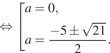 равносильно совокупность выражений a=0,a= дробь: числитель: минус 5\pm корень из: начало аргумента: 21 конец аргумента , знаменатель: 2 конец дроби . конец совокупности .