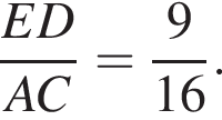  дробь: чис­ли­тель: ED, зна­ме­на­тель: AC конец дроби = дробь: чис­ли­тель: 9, зна­ме­на­тель: 16 конец дроби . 
