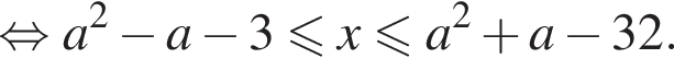  рав­но­силь­но a в квад­ра­те минус a минус 3 мень­ше или равно x мень­ше или равно a в квад­ра­те плюс a минус 32.