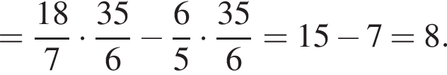= дробь: чис­ли­тель: 18, зна­ме­на­тель: 7 конец дроби умно­жить на дробь: чис­ли­тель: 35, зна­ме­на­тель: 6 конец дроби минус дробь: чис­ли­тель: 6, зна­ме­на­тель: 5 конец дроби умно­жить на дробь: чис­ли­тель: 35, зна­ме­на­тель: 6 конец дроби = 15 минус 7 =8. 