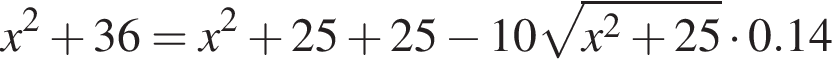 x в квад­ра­те плюс 36=x в квад­ра­те плюс 25 плюс 25 минус 10 ко­рень из: на­ча­ло ар­гу­мен­та: x в квад­ра­те плюс 25 конец ар­гу­мен­та умно­жить на 0.14