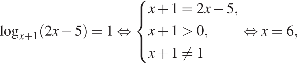 логарифм по основанию левая круглая скобка x плюс 1 правая круглая скобка левая круглая скобка 2x минус 5 правая круглая скобка =1 равносильно система выражений x плюс 1=2x минус 5,x плюс 1 больше 0, x плюс 1 не равно 1 конец системы равносильно x=6,