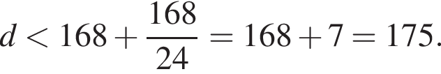 d мень­ше 168 плюс дробь: чис­ли­тель: 168, зна­ме­на­тель: 24 конец дроби =168 плюс 7=175. 