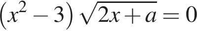  левая круг­лая скоб­ка x в квад­ра­те минус 3 пра­вая круг­лая скоб­ка ко­рень из: на­ча­ло ар­гу­мен­та: 2x плюс a конец ар­гу­мен­та =0