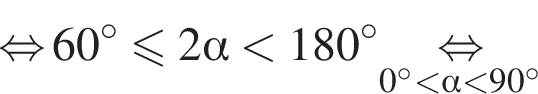 \mathop рав­но­силь­но 60 гра­ду­сов мень­ше или равно 2 альфа мень­ше 180 гра­ду­сов \underset0 гра­ду­сов мень­ше альфа мень­ше 90 гра­ду­сов \mathop рав­но­силь­но 