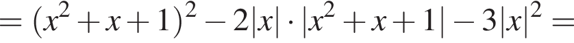 = левая круг­лая скоб­ка x в квад­ра­те плюс x плюс 1 пра­вая круг­лая скоб­ка в квад­ра­те минус 2|x| умно­жить на |x в квад­ра­те плюс x плюс 1| минус 3 |x| в квад­ра­те =