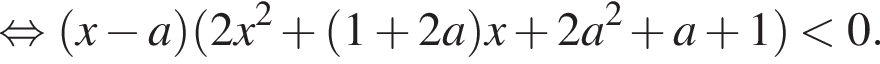  рав­но­силь­но левая круг­лая скоб­ка x минус a пра­вая круг­лая скоб­ка левая круг­лая скоб­ка 2x в квад­ра­те плюс левая круг­лая скоб­ка 1 плюс 2a пра­вая круг­лая скоб­ка x плюс 2a в квад­ра­те плюс a плюс 1 пра­вая круг­лая скоб­ка мень­ше 0.