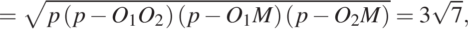 = ко­рень из: на­ча­ло ар­гу­мен­та: p левая круг­лая скоб­ка p минус O_1O_2 пра­вая круг­лая скоб­ка левая круг­лая скоб­ка p минус O_1M пра­вая круг­лая скоб­ка левая круг­лая скоб­ка p минус O_2M пра­вая круг­лая скоб­ка конец ар­гу­мен­та =3 ко­рень из: на­ча­ло ар­гу­мен­та: 7 конец ар­гу­мен­та ,