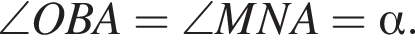  \angle OBA = \angle MNA = альфа .