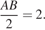 дробь: числитель: AB, знаменатель: 2 конец дроби =2.