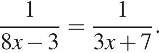  дробь: чис­ли­тель: 1, зна­ме­на­тель: 8x минус 3 конец дроби = дробь: чис­ли­тель: 1, зна­ме­на­тель: 3x плюс 7 конец дроби . 