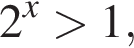 2 в сте­пе­ни x боль­ше 1,