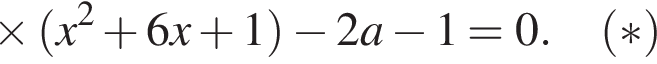 \times левая круг­лая скоб­ка x в квад­ра­те плюс 6x плюс 1 пра­вая круг­лая скоб­ка минус 2a минус 1=0. левая круг­лая скоб­ка * пра­вая круг­лая скоб­ка 