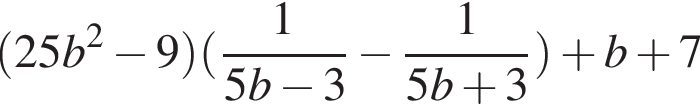  левая круг­лая скоб­ка 25b в квад­ра­те минус 9 пра­вая круг­лая скоб­ка левая круг­лая скоб­ка дробь: чис­ли­тель: 1, зна­ме­на­тель: 5b минус 3 конец дроби минус дробь: чис­ли­тель: 1, зна­ме­на­тель: 5b плюс 3 конец дроби пра­вая круг­лая скоб­ка плюс b плюс 7 