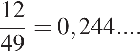  дробь: чис­ли­тель: 12, зна­ме­на­тель: 49 конец дроби =0,244... . 
