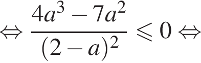  рав­но­силь­но дробь: чис­ли­тель: 4a в кубе минус 7a в квад­ра­те , зна­ме­на­тель: левая круг­лая скоб­ка 2 минус a пра­вая круг­лая скоб­ка в квад­ра­те конец дроби мень­ше или равно 0 рав­но­силь­но 