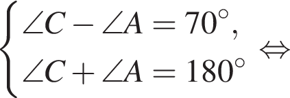  си­сте­ма вы­ра­же­ний \angle C минус \angle A = 70 гра­ду­сов, \angle C плюс \angle A = 180 гра­ду­сов конец си­сте­мы . рав­но­силь­но 