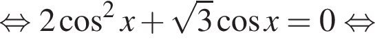  рав­но­силь­но 2 ко­си­нус в квад­ра­те x плюс ко­рень из 3 ко­си­нус x = 0 рав­но­силь­но 