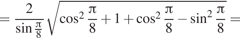 = дробь: чис­ли­тель: 2, зна­ме­на­тель: синус дробь: чис­ли­тель: Пи , зна­ме­на­тель: 8 конец дроби конец дроби ко­рень из: на­ча­ло ар­гу­мен­та: ко­си­нус в квад­ра­те дробь: чис­ли­тель: Пи , зна­ме­на­тель: 8 конец дроби плюс 1 плюс ко­си­нус в квад­ра­те дробь: чис­ли­тель: Пи , зна­ме­на­тель: 8 конец дроби минус синус в квад­ра­те дробь: чис­ли­тель: Пи , зна­ме­на­тель: 8 конец дроби конец ар­гу­мен­та = 