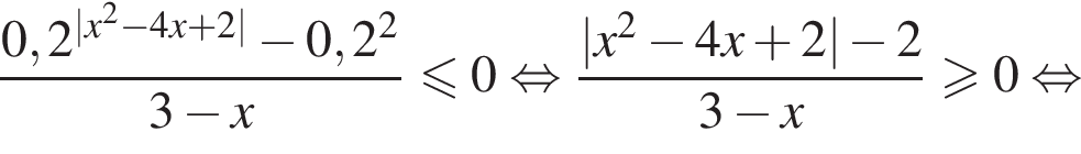  дробь: чис­ли­тель: 0,2 в сте­пе­ни левая круг­лая скоб­ка |x в квад­ра­те минус 4x плюс 2| пра­вая круг­лая скоб­ка минус 0,2 в квад­ра­те , зна­ме­на­тель: 3 минус x конец дроби мень­ше или равно 0 рав­но­силь­но дробь: чис­ли­тель: |x в квад­ра­те минус 4x плюс 2| минус 2, зна­ме­на­тель: 3 минус x конец дроби боль­ше или равно 0 рав­но­силь­но 