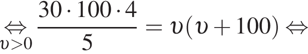 \underset v боль­ше 0\mathop рав­но­силь­но дробь: чис­ли­тель: 30 умно­жить на 100 умно­жить на 4, зна­ме­на­тель: 5 конец дроби = v левая круг­лая скоб­ка v плюс 100 пра­вая круг­лая скоб­ка рав­но­силь­но 