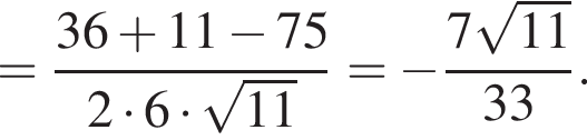 = дробь: числитель: 36 плюс 11 минус 75, знаменатель: 2 умножить на 6 умножить на корень из: начало аргумента: 11 конец аргумента конец дроби = минус дробь: числитель: 7 корень из: начало аргумента: 11 конец аргумента , знаменатель: 33 конец дроби .