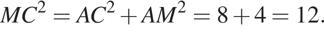  MC в квад­ра­те = AC в квад­ра­те плюс AM в квад­ра­те = 8 плюс 4 = 12.