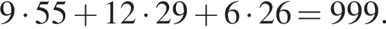 9 умно­жить на 55 плюс 12 умно­жить на 29 плюс 6 умно­жить на 26=999.