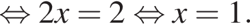  рав­но­силь­но 2x=2 рав­но­силь­но x=1. 