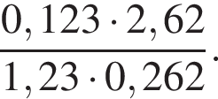  дробь: чис­ли­тель: 0,123 умно­жить на 2,62, зна­ме­на­тель: 1,23 умно­жить на 0,262 конец дроби . 