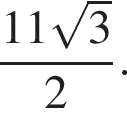  дробь: чис­ли­тель: 11 ко­рень из 3 , зна­ме­на­тель: 2 конец дроби . 
