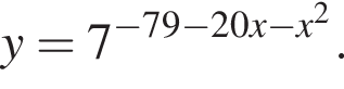 y=7 в сте­пе­ни левая круг­лая скоб­ка минус 79 минус 20x минус x в квад­ра­те пра­вая круг­лая скоб­ка .