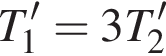 T_1'=3T_2'