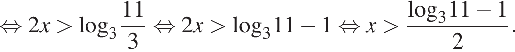  рав­но­силь­но 2x боль­ше \log _3 дробь: чис­ли­тель: 11, зна­ме­на­тель: 3 конец дроби рав­но­силь­но 2x боль­ше \log _311 минус 1 рав­но­силь­но x боль­ше дробь: чис­ли­тель: \log _311 минус 1, зна­ме­на­тель: 2 конец дроби . 