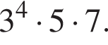 3 в сте­пе­ни 4 умно­жить на 5 умно­жить на 7.