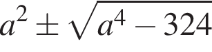 a в квад­ра­те \pm ко­рень из: на­ча­ло ар­гу­мен­та: a в сте­пе­ни 4 минус 324 конец ар­гу­мен­та 