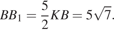 BB_1= дробь: чис­ли­тель: 5, зна­ме­на­тель: 2 конец дроби KB=5 ко­рень из: на­ча­ло ар­гу­мен­та: 7 конец ар­гу­мен­та . 