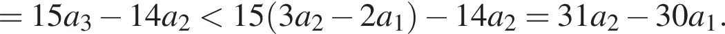 = 15a_3 минус 14a_2 мень­ше 15 левая круг­лая скоб­ка 3a_2 минус 2a_1 пра­вая круг­лая скоб­ка минус 14a_2 = 31a_2 минус 30a_1.