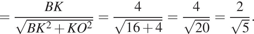 = дробь: чис­ли­тель: BK, зна­ме­на­тель: ко­рень из: на­ча­ло ар­гу­мен­та: BK в квад­ра­те плюс KO в квад­ра­те конец ар­гу­мен­та конец дроби = дробь: чис­ли­тель: 4, зна­ме­на­тель: ко­рень из: на­ча­ло ар­гу­мен­та: 16 плюс 4 конец ар­гу­мен­та конец дроби = дробь: чис­ли­тель: 4, зна­ме­на­тель: конец дроби ко­рень из: на­ча­ло ар­гу­мен­та: 20 конец ар­гу­мен­та = дробь: чис­ли­тель: 2, зна­ме­на­тель: конец дроби ко­рень из 5 . 