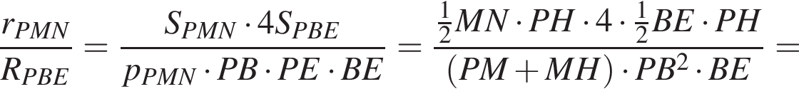 дробь: числитель: r_PMN, знаменатель: R_PBE конец дроби = дробь: числитель: S_PMN умножить на 4S_PBE, знаменатель: p_PMN умножить на PB умножить на PE умножить на BE конец дроби = дробь: числитель: дробь: числитель: 1, знаменатель: 2 конец дроби MN умножить на PH умножить на 4 умножить на дробь: числитель: 1, знаменатель: 2 конец дроби BE умножить на PH, знаменатель: левая круглая скобка PM плюс MH правая круглая скобка умножить на PB в квадрате умножить на BE конец дроби =
