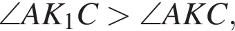\angle AK_1C боль­ше \angle AKC,