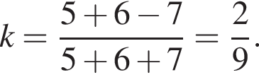 k= дробь: чис­ли­тель: 5 плюс 6 минус 7, зна­ме­на­тель: 5 плюс 6 плюс 7 конец дроби = дробь: чис­ли­тель: 2, зна­ме­на­тель: 9 конец дроби . 