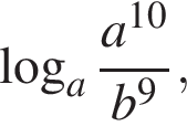  ло­га­рифм по ос­но­ва­нию a дробь: чис­ли­тель: a в сте­пе­ни левая круг­лая скоб­ка 10 пра­вая круг­лая скоб­ка , зна­ме­на­тель: b в сте­пе­ни левая круг­лая скоб­ка 9 пра­вая круг­лая скоб­ка конец дроби , 