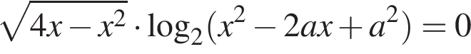 корень из: начало аргумента: 4x минус x в квадрате конец аргумента умножить на логарифм по основанию 2 левая круглая скобка x в квадрате минус 2ax плюс a в квадрате правая круглая скобка =0