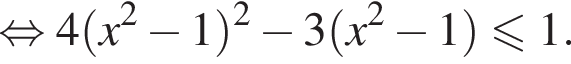  рав­но­силь­но 4 левая круг­лая скоб­ка x в квад­ра­те минус 1 пра­вая круг­лая скоб­ка в квад­ра­те минус 3 левая круг­лая скоб­ка x в квад­ра­те минус 1 пра­вая круг­лая скоб­ка мень­ше или равно 1.