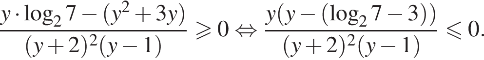дробь: числитель: y умножить на логарифм по основанию 2 7 минус левая круглая скобка y в квадрате плюс 3y правая круглая скобка , знаменатель: левая круглая скобка y плюс 2 правая круглая скобка в квадрате левая круглая скобка y минус 1 правая круглая скобка конец дроби больше или равно 0 равносильно дробь: числитель: y левая круглая скобка y минус левая круглая скобка логарифм по основанию 2 7 минус 3 правая круглая скобка правая круглая скобка , знаменатель: левая круглая скобка y плюс 2 правая круглая скобка в квадрате левая круглая скобка y минус 1 правая круглая скобка конец дроби меньше или равно 0.