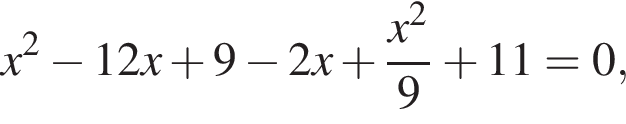 x в квад­ра­те минус 12x плюс 9 минус 2x плюс дробь: чис­ли­тель: x в квад­ра­те , зна­ме­на­тель: 9 конец дроби плюс 11=0, 