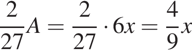  дробь: чис­ли­тель: 2, зна­ме­на­тель: 27 конец дроби A= дробь: чис­ли­тель: 2, зна­ме­на­тель: 27 конец дроби умно­жить на 6x= дробь: чис­ли­тель: 4, зна­ме­на­тель: 9 конец дроби x 