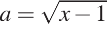 a= ко­рень из: на­ча­ло ар­гу­мен­та: x минус 1 конец ар­гу­мен­та 